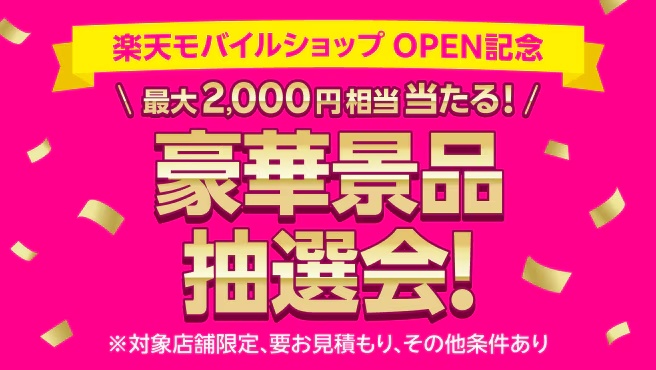 楽天モバイルショップOPEN記念。最大2,000円相当の景品抽選会。対象店舗限定、見積もりなど条件あり。